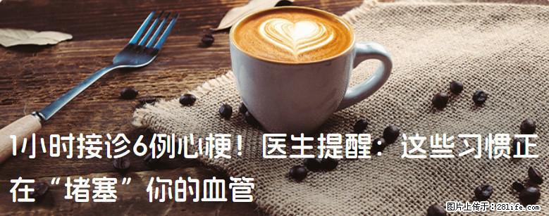 1小时接诊6例心梗！医生提醒：这些习惯正在“堵塞”你的血管 - 楚雄生活资讯 - 楚雄28生活网 cx.28life.net